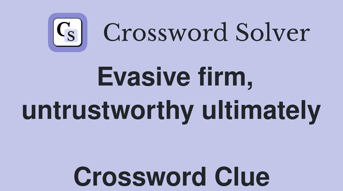 Evasive firm, untrustworthy ultimately  Crossword Clue