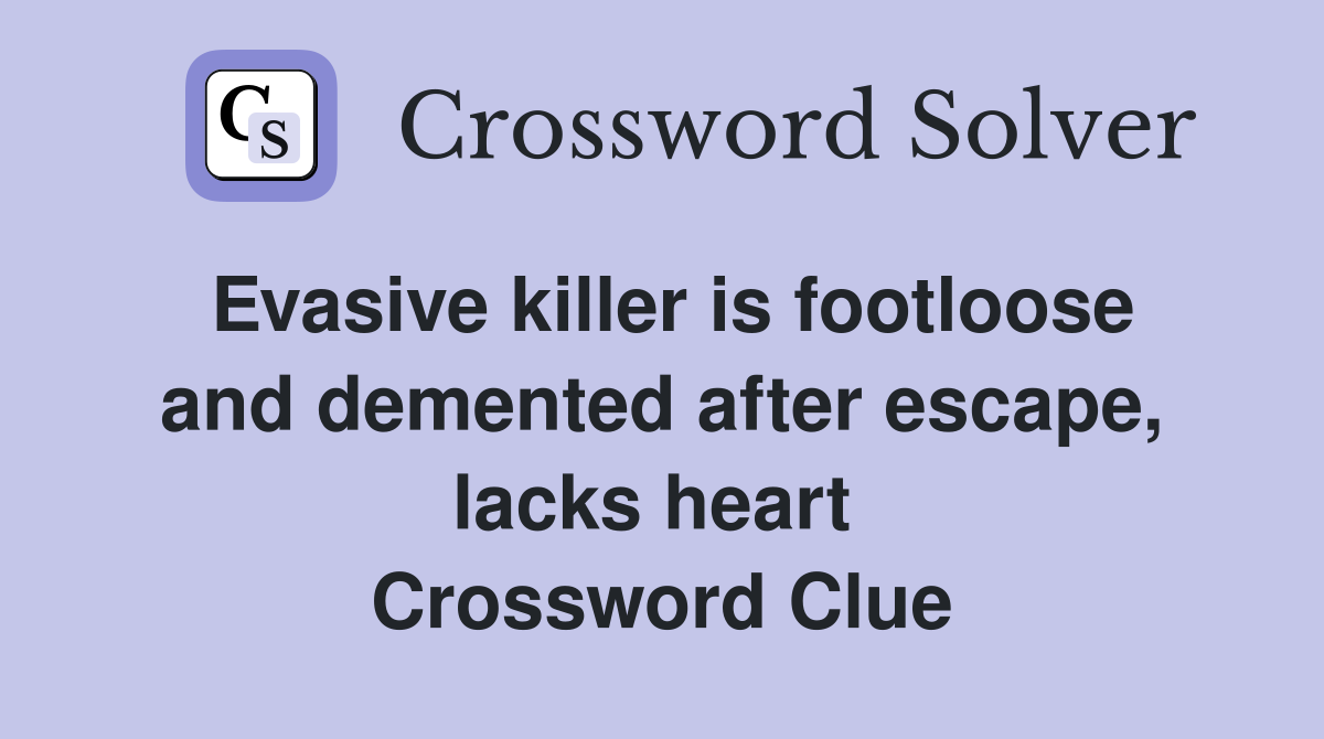 Evasive killer is footloose and demented after escape, lacks heart  Crossword Clue