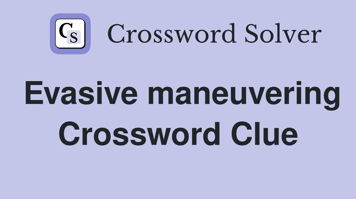 Evasive maneuvering Crossword Clue