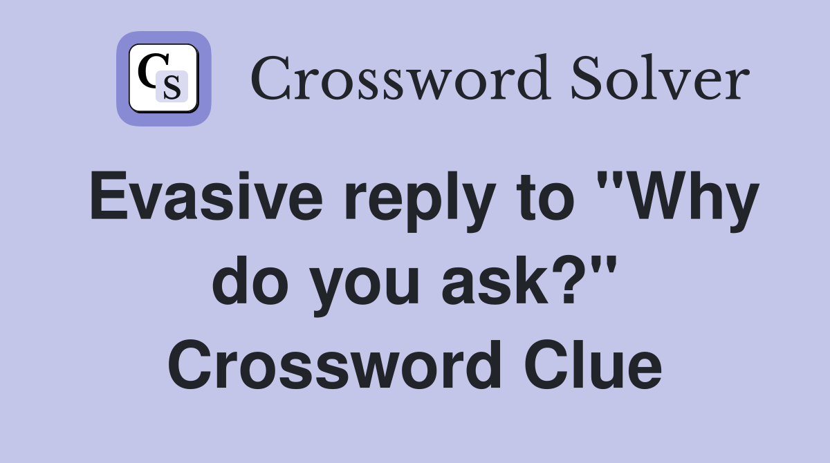 Evasive reply to "Why do you ask?" Crossword Clue