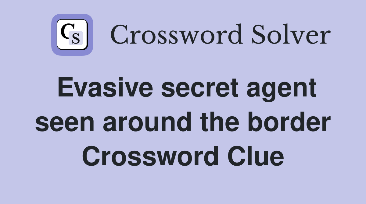 Evasive secret agent seen around the border Crossword Clue