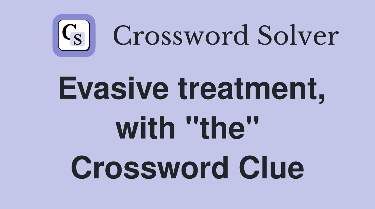 Evasive treatment, with "the" Crossword Clue