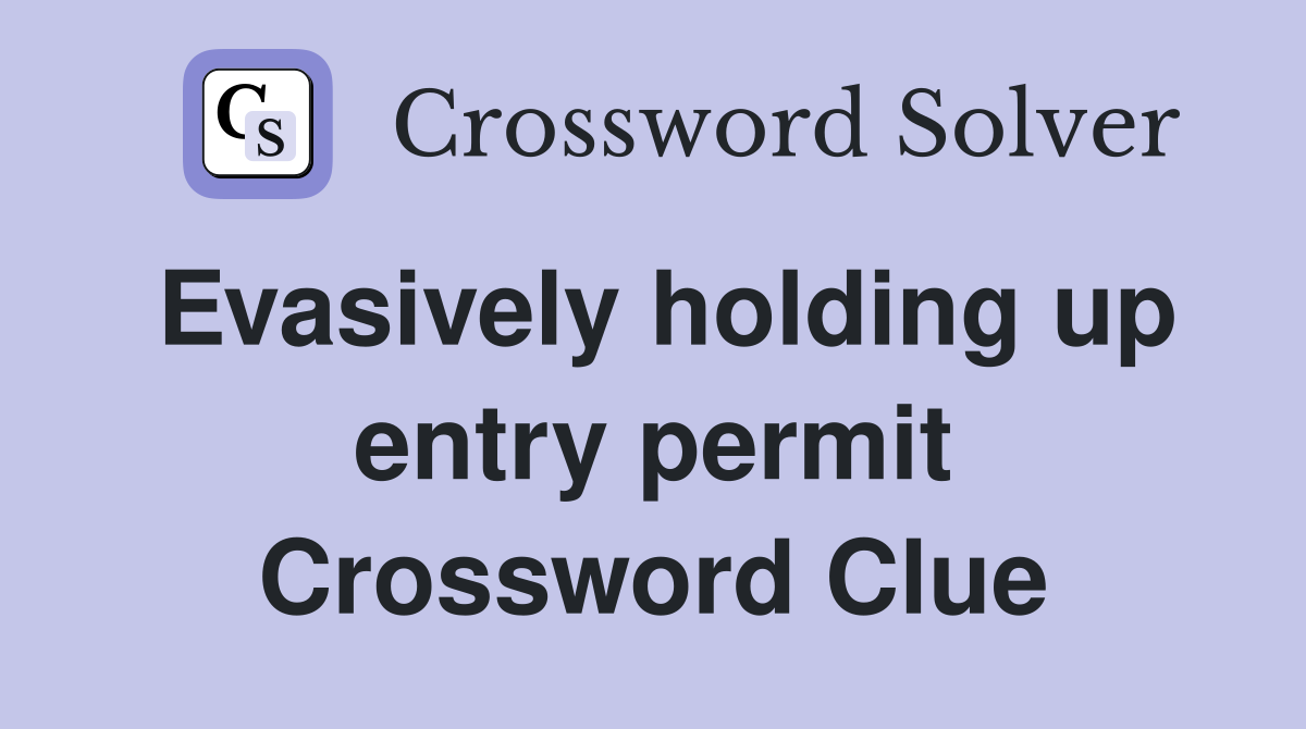 Evasively holding up entry permit Crossword Clue