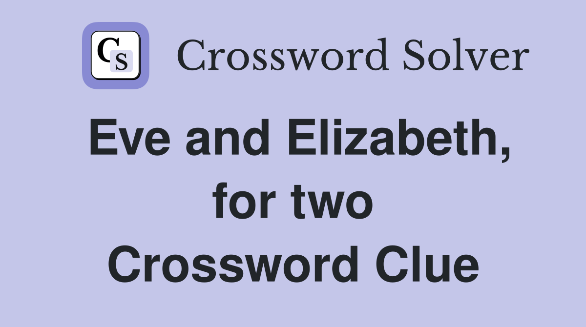 Eve and Elizabeth, for two Crossword Clue