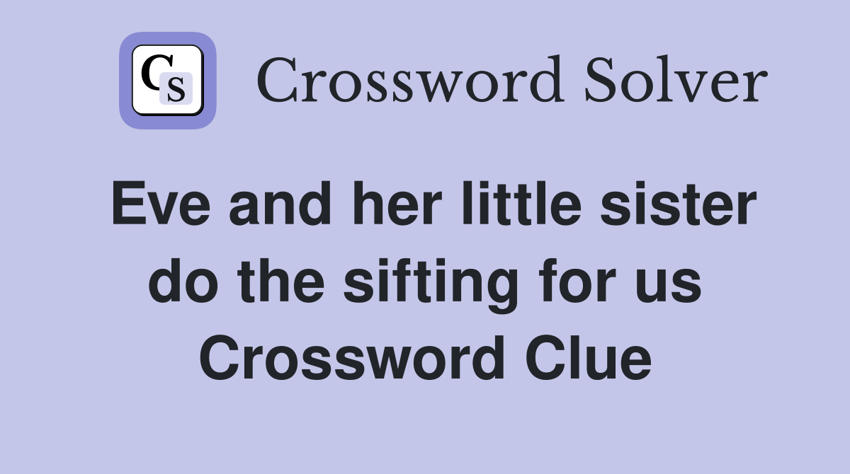 Eve and her little sister do the sifting for us Crossword Clue