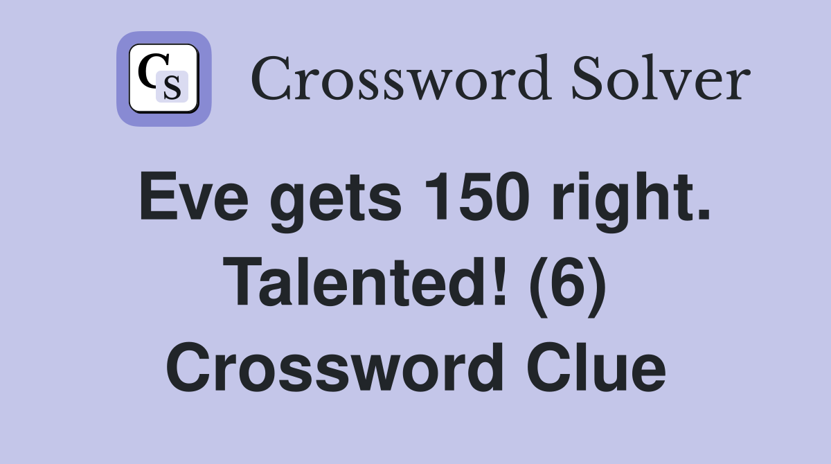 Eve gets 150 right. Talented! (6) Crossword Clue