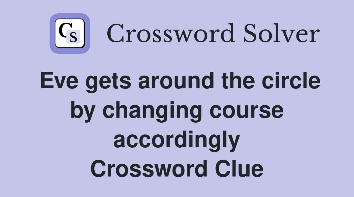 Eve gets around the circle by changing course accordingly Crossword Clue