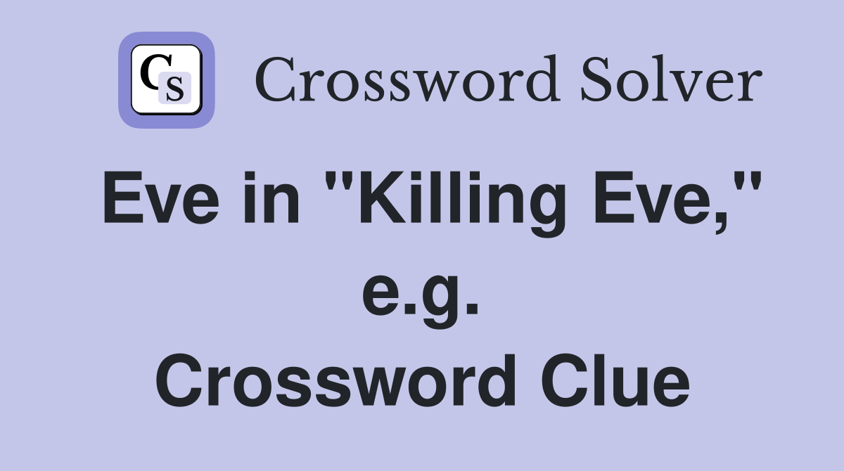 Eve in "Killing Eve," e.g. Crossword Clue