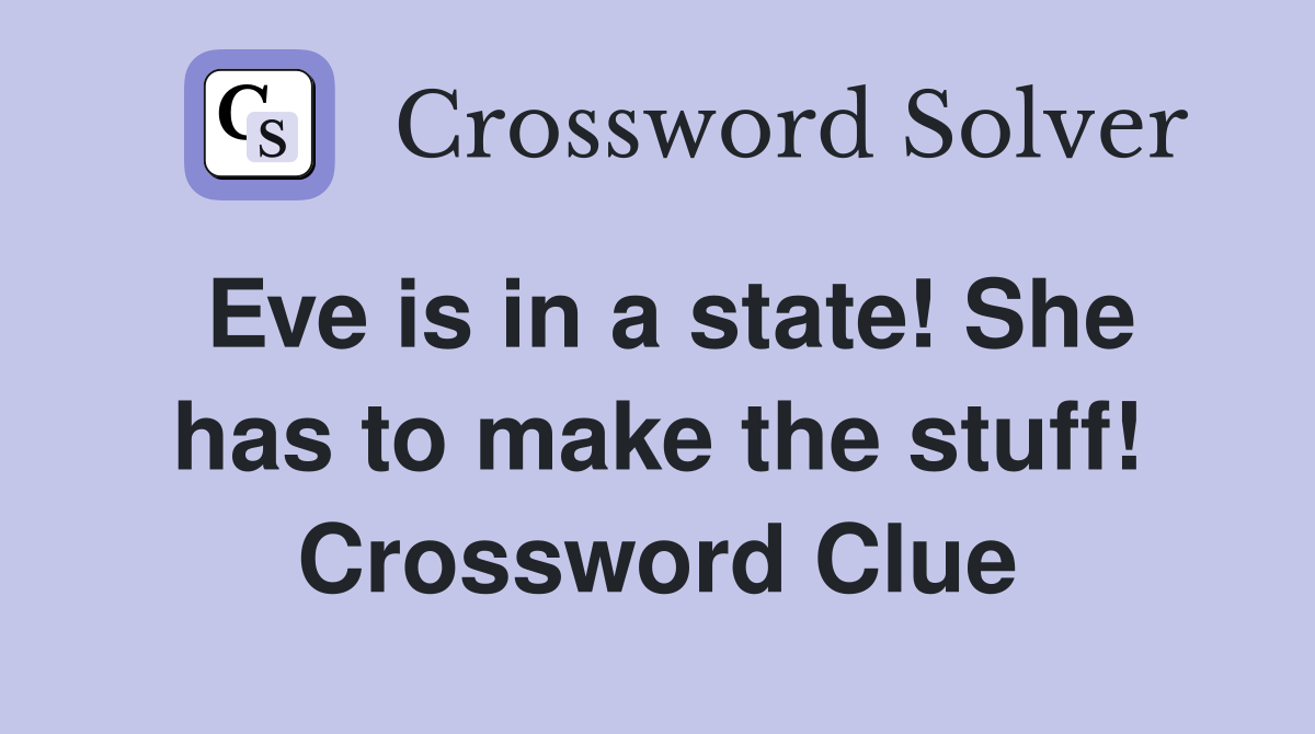 Eve is in a state! She has to make the stuff! Crossword Clue