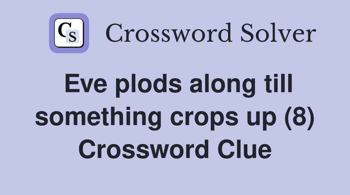 Eve plods along till something crops up (8) Crossword Clue
