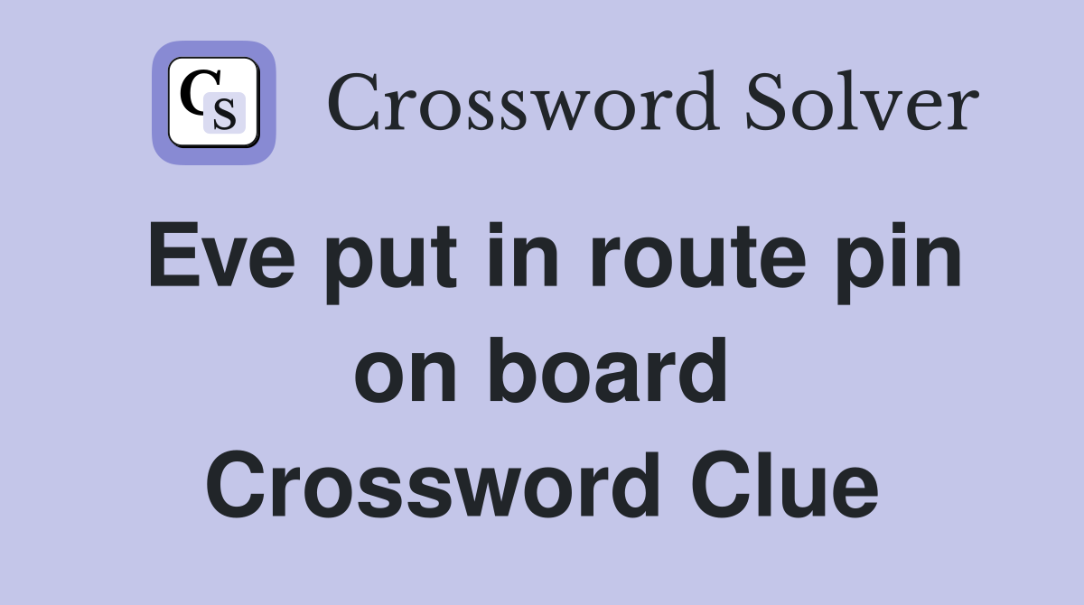 Eve put in route pin on board Crossword Clue