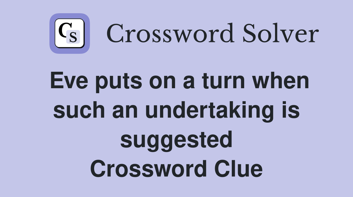 Eve puts on a turn when such an undertaking is suggested Crossword Clue