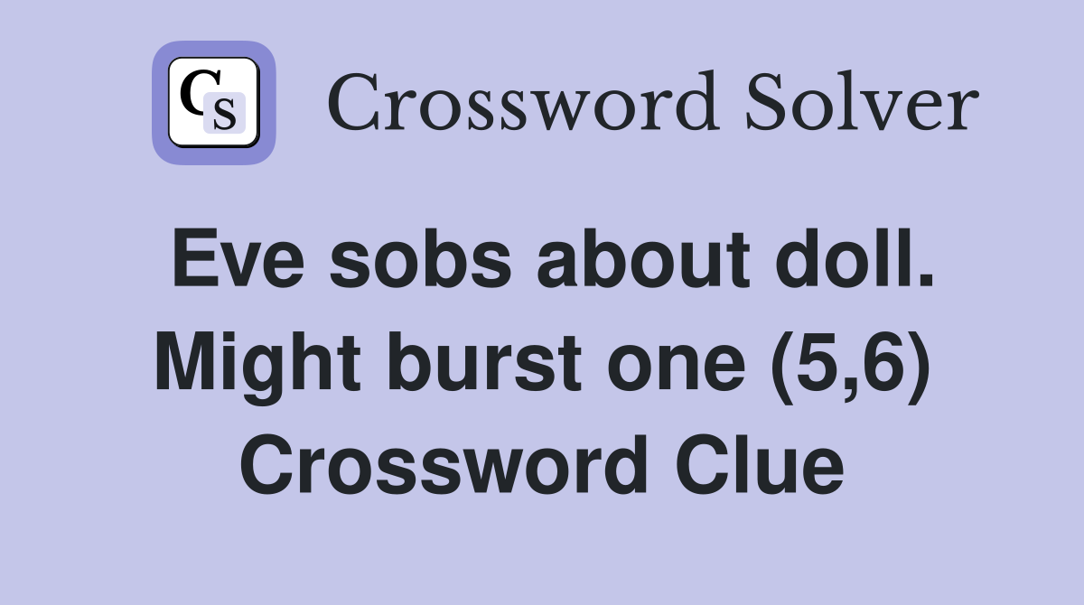 Eve sobs about doll. Might burst one (5,6) Crossword Clue