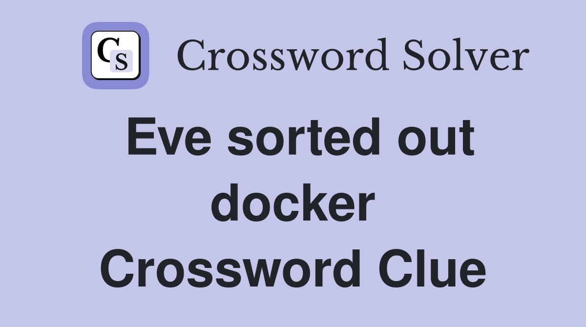 Eve sorted out docker Crossword Clue