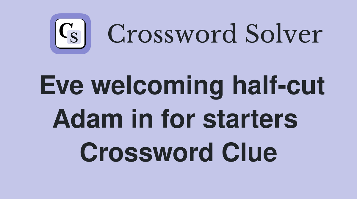 Eve welcoming half-cut Adam in for starters  Crossword Clue