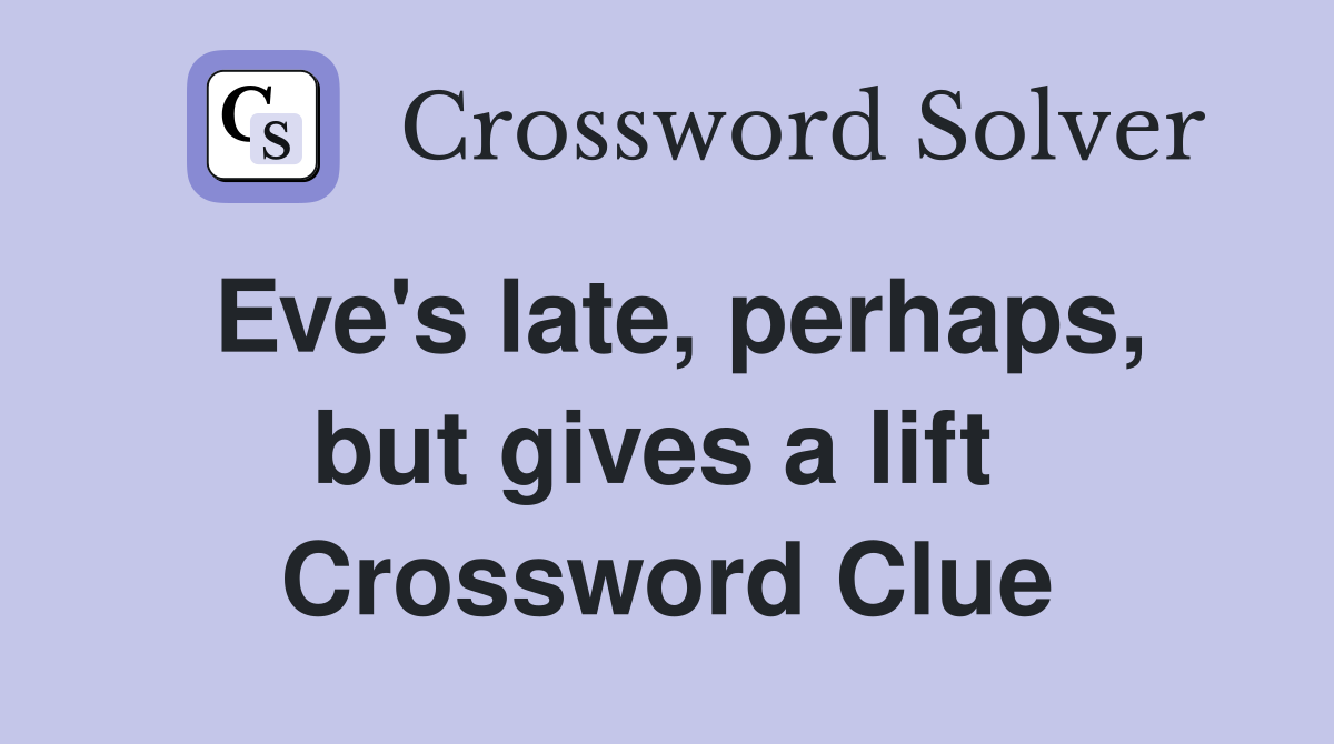 Eve's late, perhaps, but gives a lift  Crossword Clue