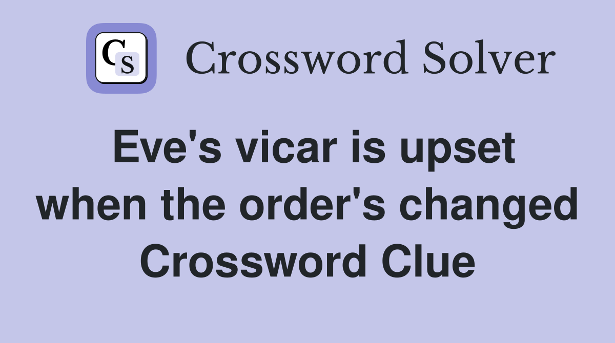 Eve's vicar is upset when the order's changed Crossword Clue