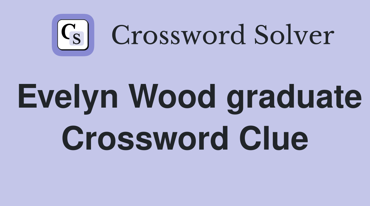 Evelyn Wood graduate Crossword Clue