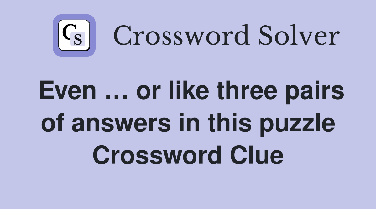 Even … or like three pairs of answers in this puzzle Crossword Clue