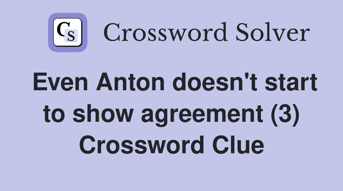 Even Anton doesn't start to show agreement (3) Crossword Clue