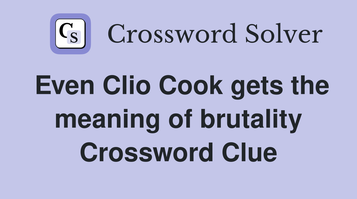 Even Clio Cook gets the meaning of brutality Crossword Clue