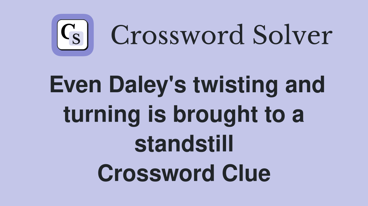 Even Daley's twisting and turning is brought to a standstill Crossword Clue