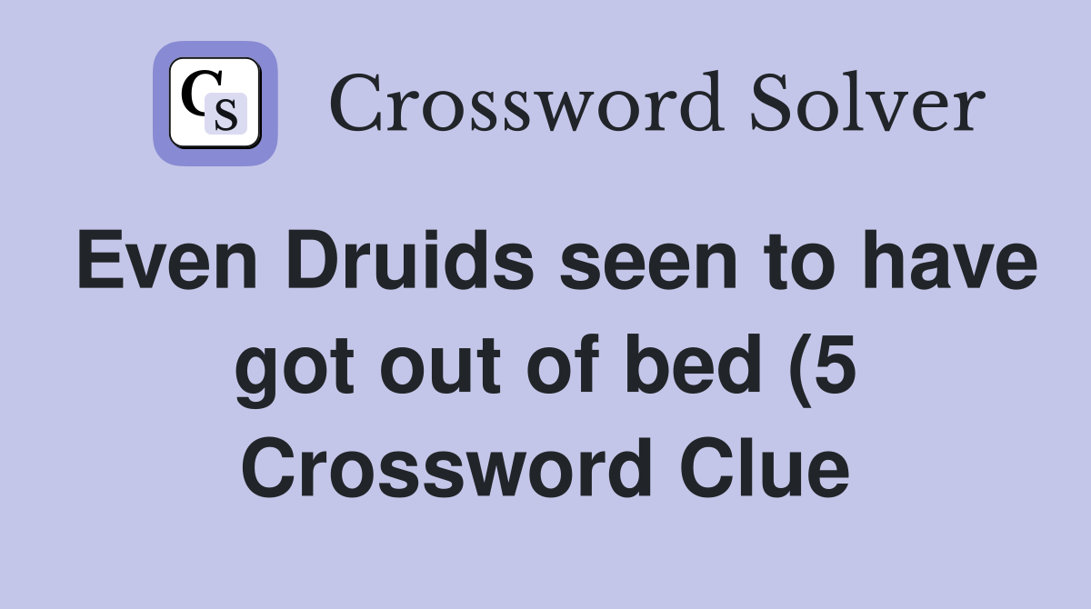 Even Druids seen to have got out of bed (5) Crossword Clue Answers Even Druids seen to have got out of bed (5) Crossword Clue Answers