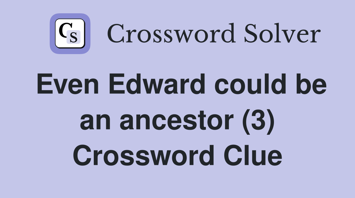 Even Edward could be an ancestor (3) Crossword Clue