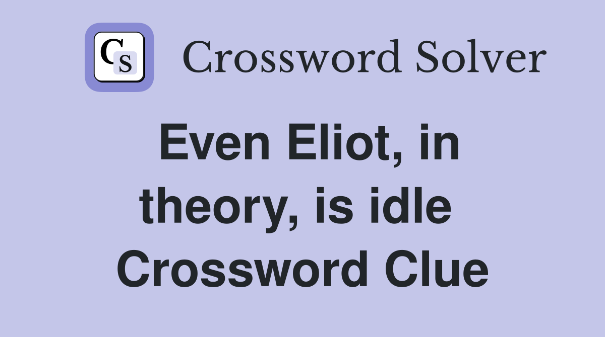 Even Eliot, in theory, is idle  Crossword Clue