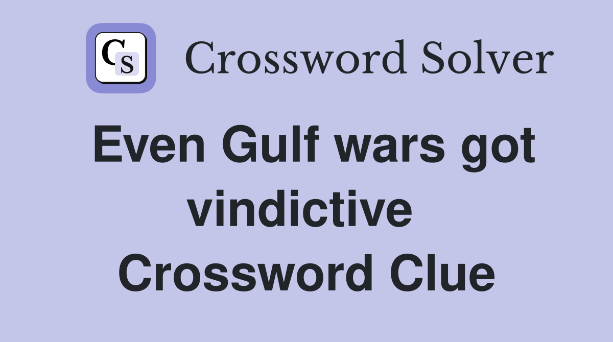 Even Gulf wars got vindictive  Crossword Clue