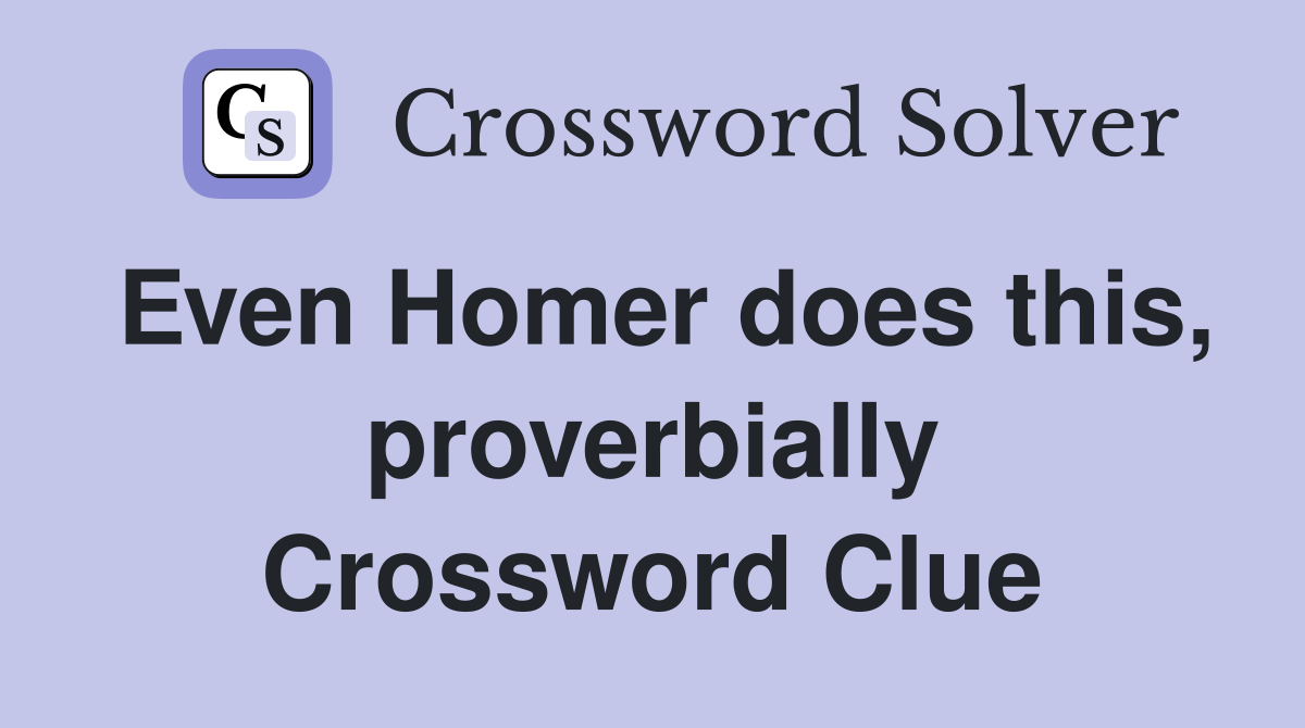 Even Homer does this, proverbially Crossword Clue