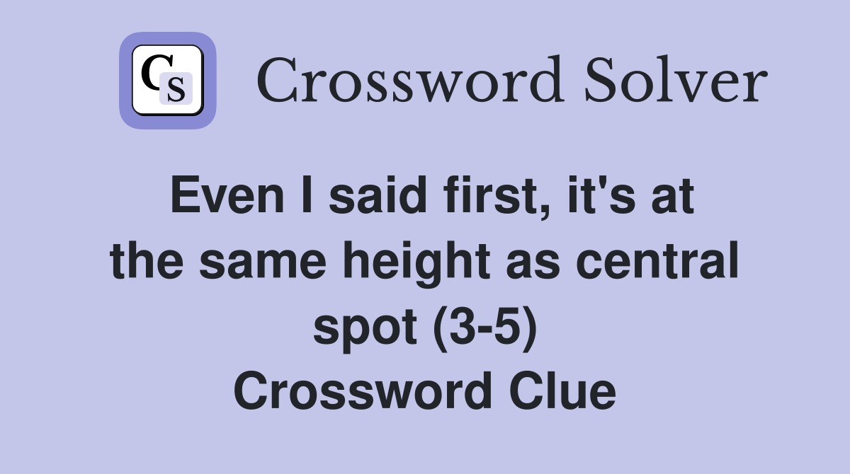 Even I said first, it's at the same height as central spot (3-5) Crossword Clue