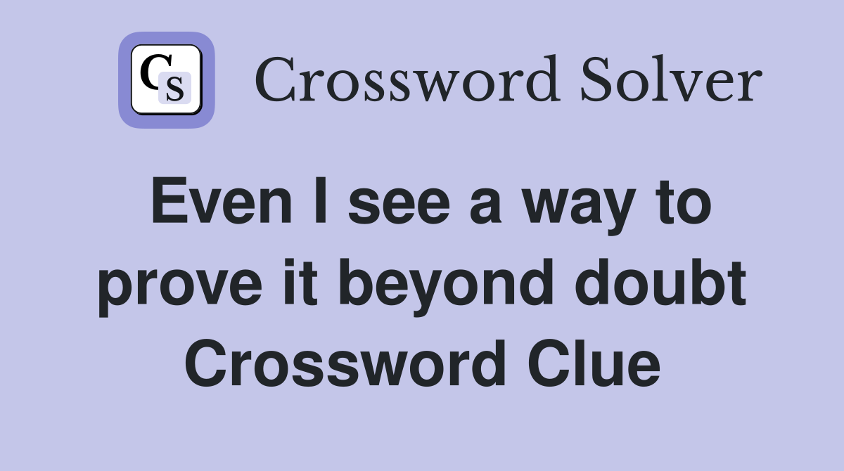 Even I see a way to prove it beyond doubt Crossword Clue