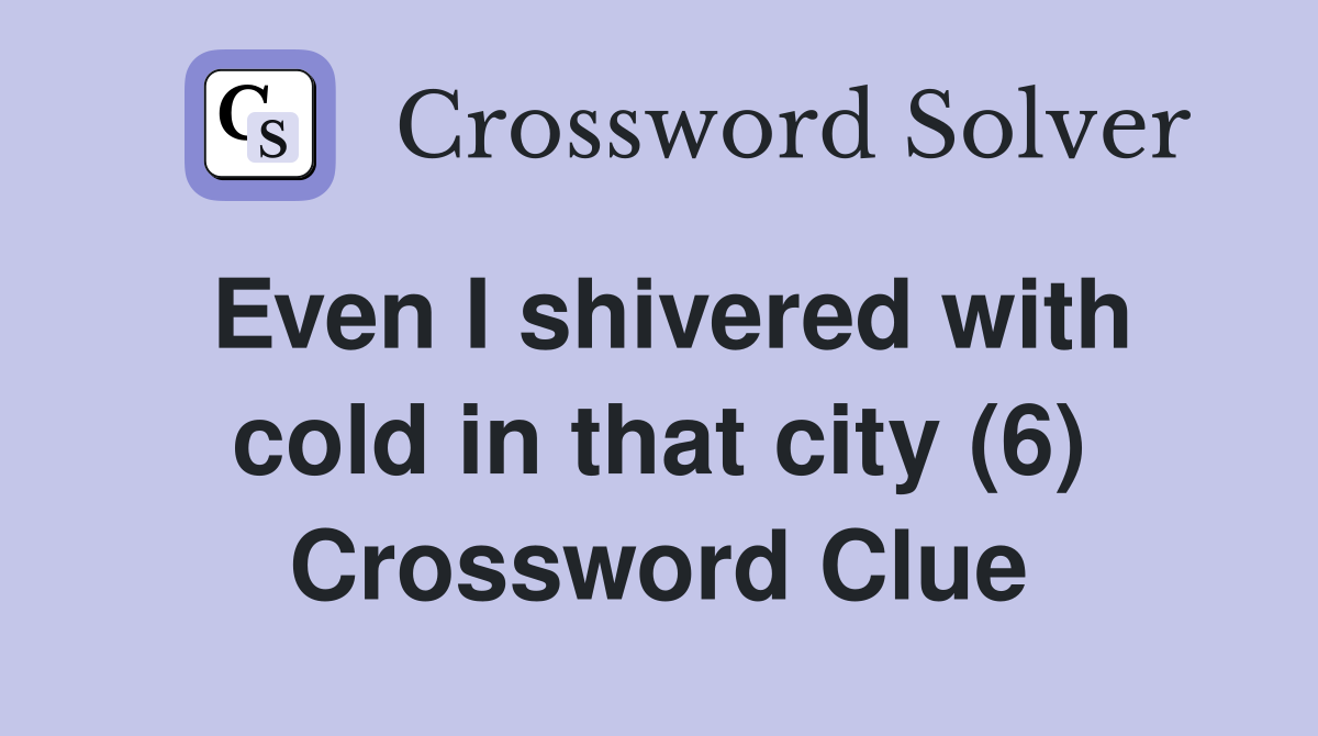 Even I shivered with cold in that city (6) Crossword Clue