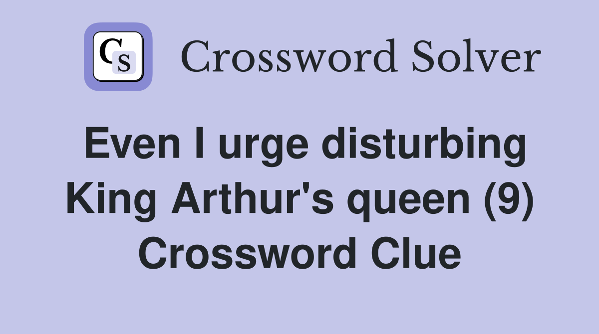 Even I urge disturbing King Arthur's queen (9) Crossword Clue