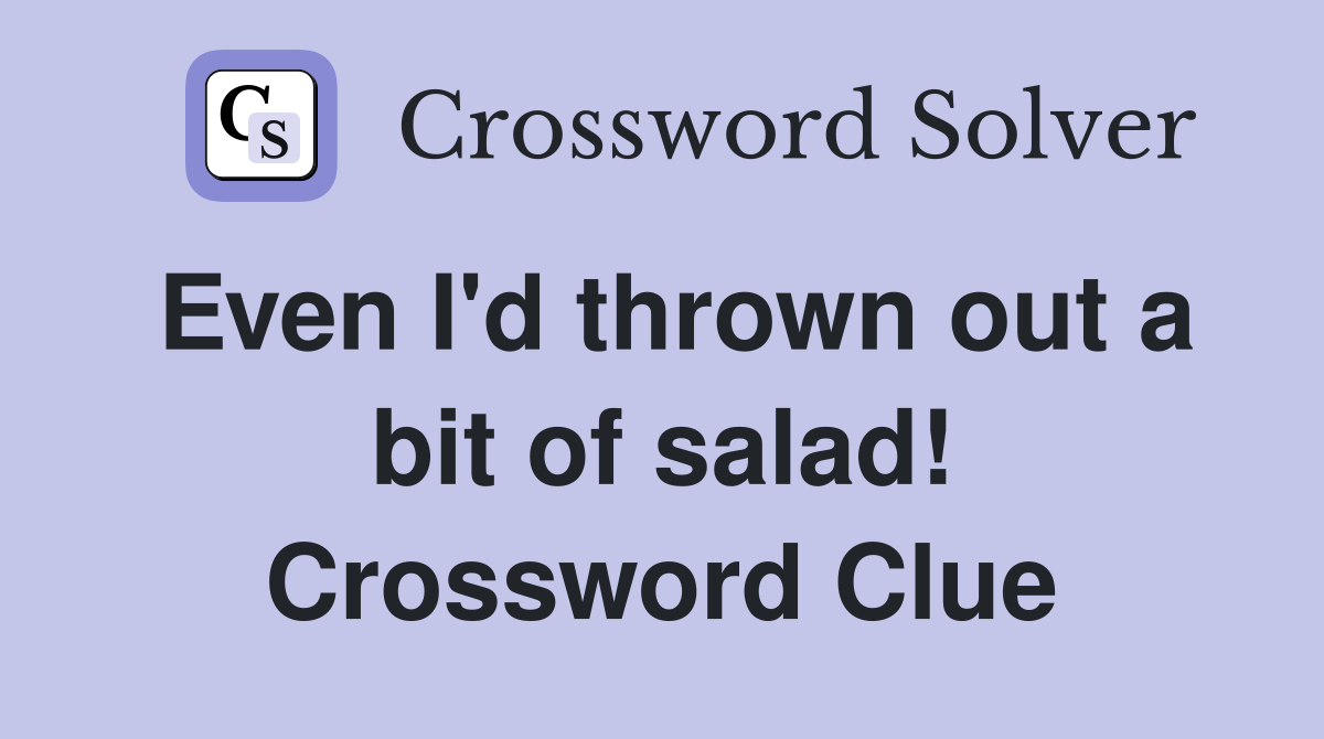 Even I'd thrown out a bit of salad! Crossword Clue