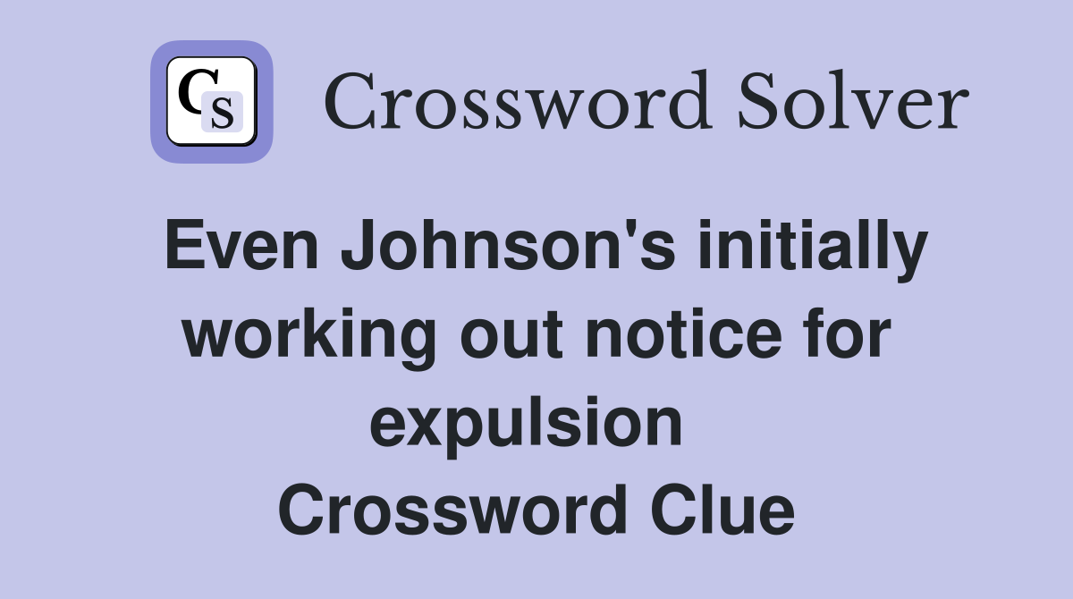 Even Johnson's initially working out notice for expulsion  Crossword Clue