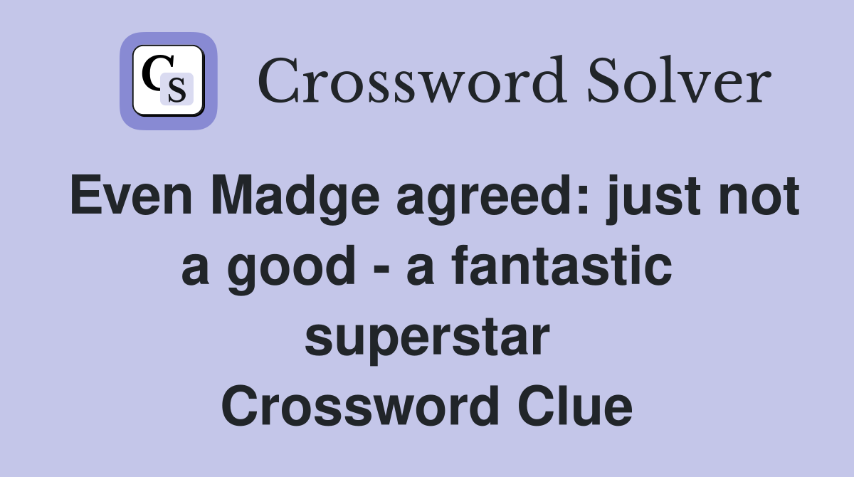 Even Madge agreed: just not a good - a fantastic superstar Crossword Clue