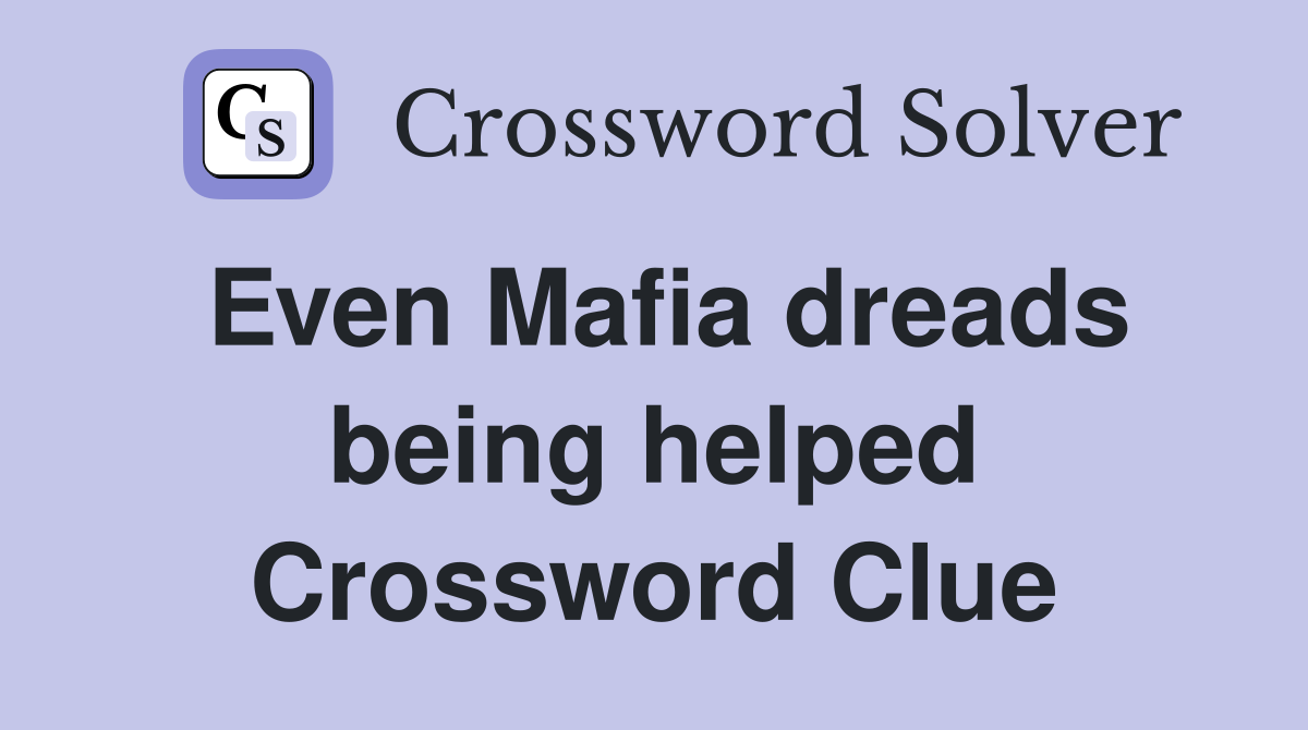 Even Mafia dreads being helped Crossword Clue