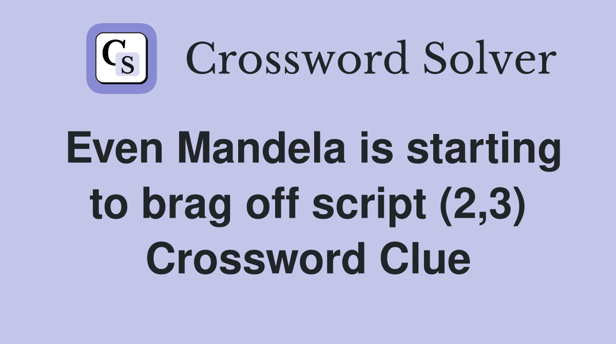 Even Mandela is starting to brag off script (2,3) Crossword Clue