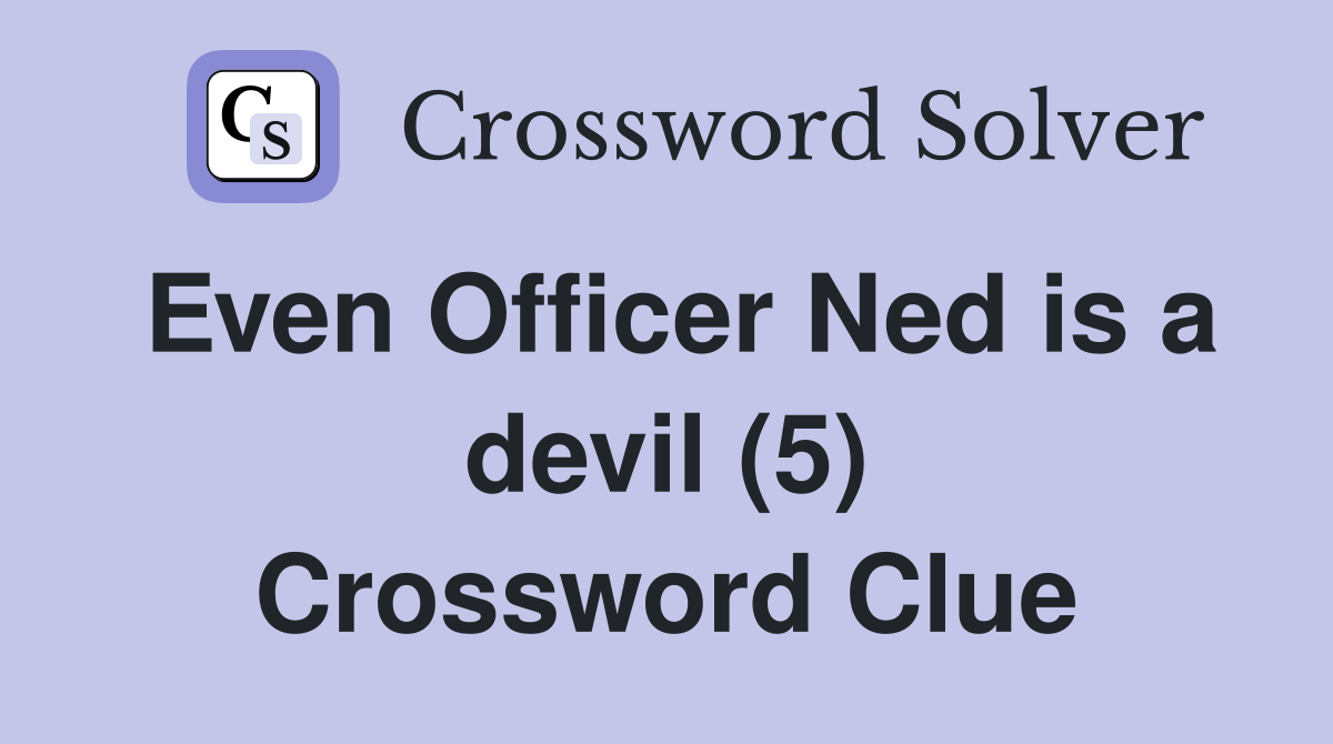 Even Officer Ned is a devil (5) Crossword Clue