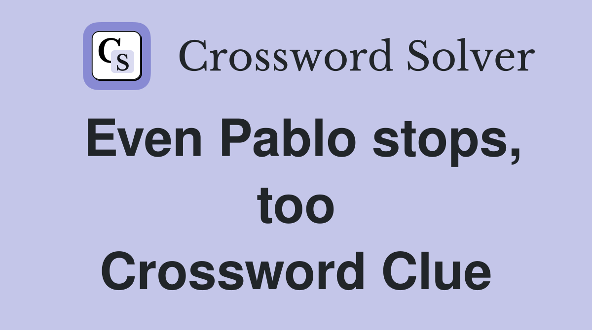 Even Pablo stops, too Crossword Clue