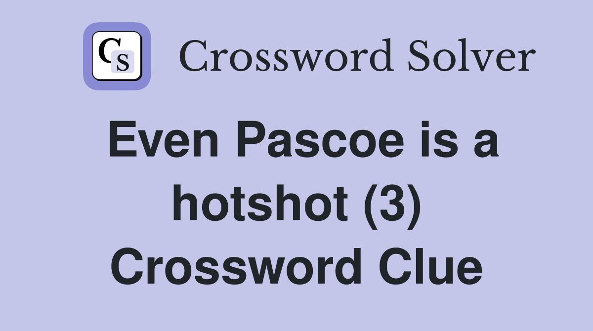 Even Pascoe is a hotshot (3) Crossword Clue