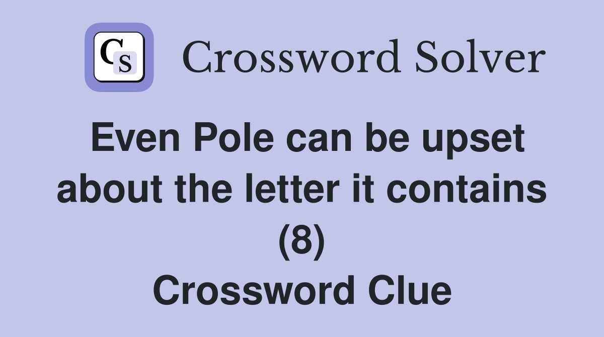 Even Pole can be upset about the letter it contains (8) Crossword Clue