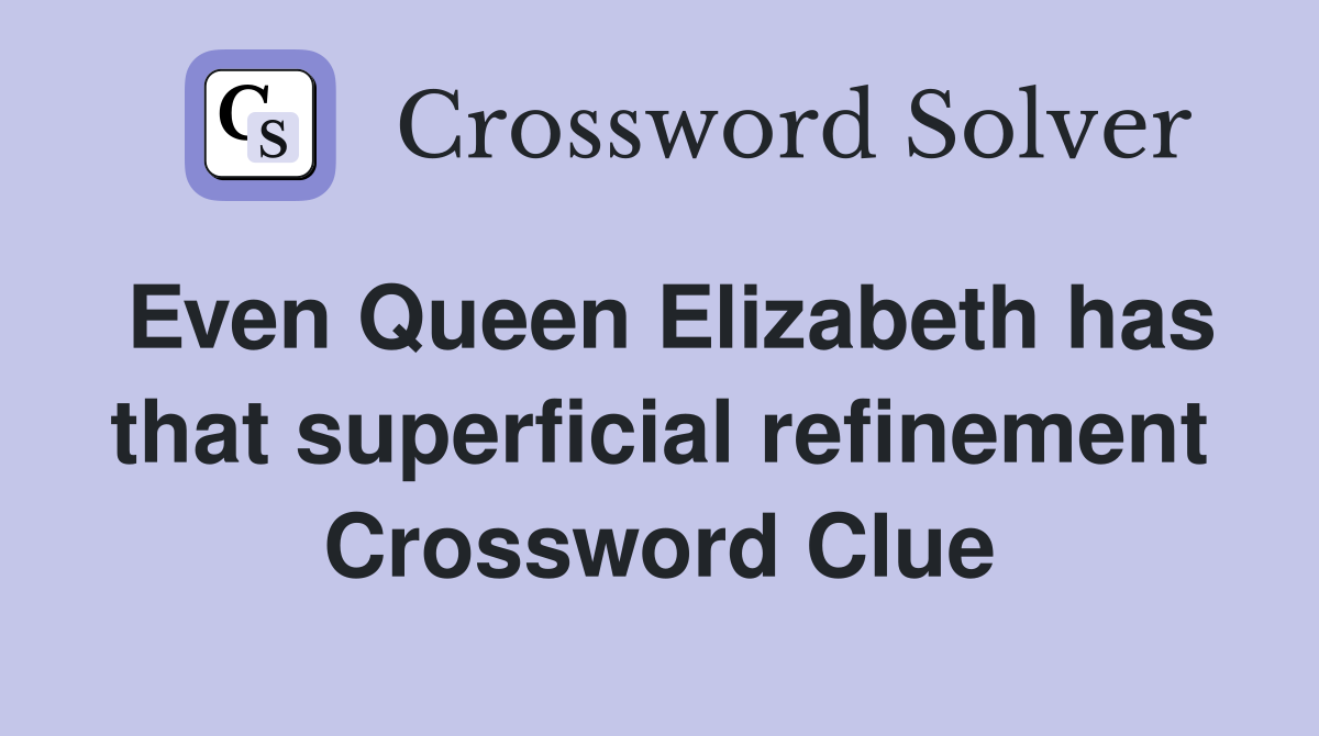 Even Queen Elizabeth has that superficial refinement Crossword Clue