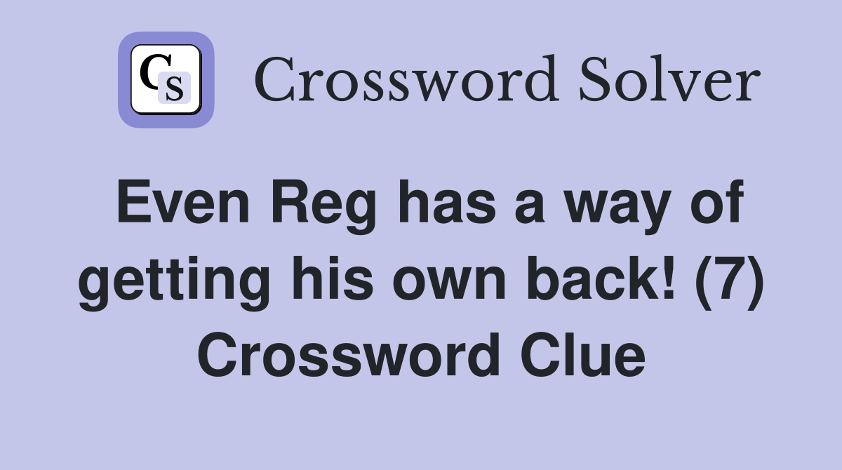 Even Reg has a way of getting his own back! (7) Crossword Clue