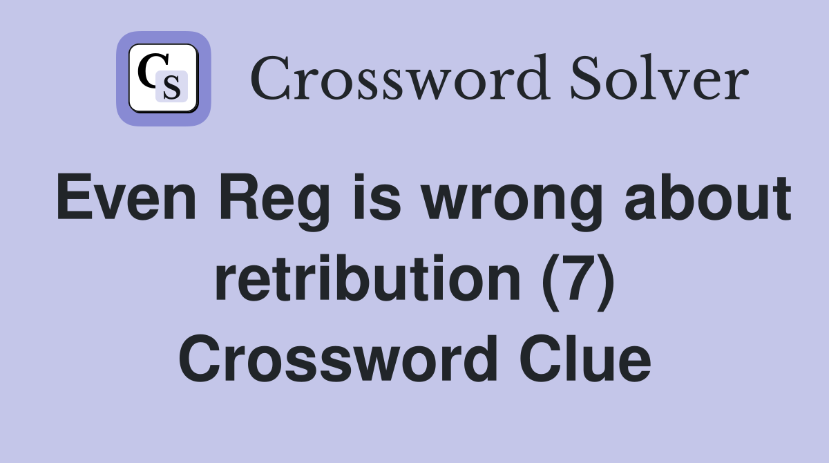 Even Reg is wrong about retribution (7) Crossword Clue