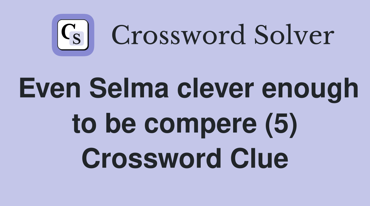 Even Selma clever enough to be compere (5) Crossword Clue