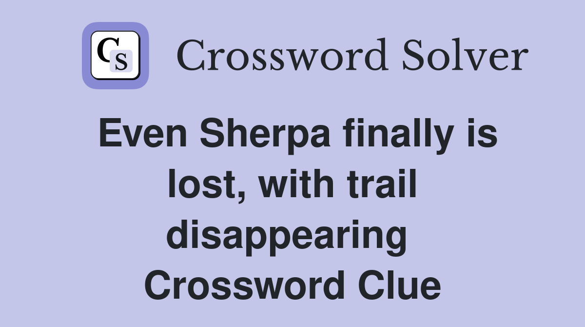 Even Sherpa finally is lost, with trail disappearing  Crossword Clue