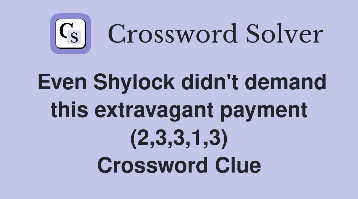 Even Shylock didn't demand this extravagant payment (2,3,3,1,3) Crossword Clue
